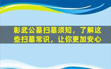 彰武公墓扫墓须知，了解这些扫墓常识，让你更加安心