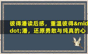 彼得潘读后感，重温彼得·潘，还原勇敢与纯真的心灵