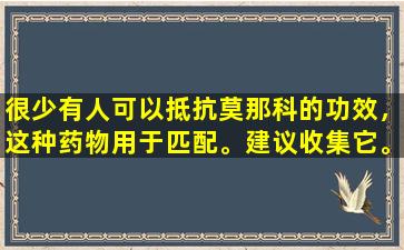 很少有人可以抵抗莫那科的功效，这种药物用于匹配。建议收集它。
