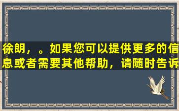 徐朗，。如果您可以提供更多的信息或者需要其他帮助，请随时告诉我。