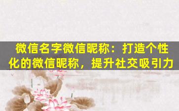 微信名字微信昵称：打造个性化的微信昵称，提升社交吸引力