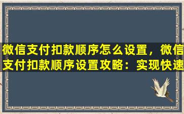 微信支付扣款顺序怎么设置，微信支付扣款顺序设置攻略：实现快速到账的完美体验