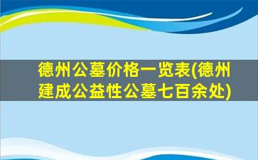 德州公墓价格一览表(德州建成公益性公墓七百余处)