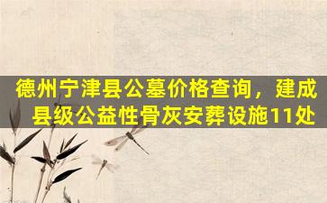 德州宁津县公墓价格查询，建成县级公益性骨灰安葬设施11处
