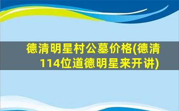 德清明星村公墓价格(德清114位道德明星来开讲)