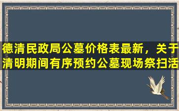 德清民政局公墓价格表最新，关于清明期间有序预约公墓现场祭扫活动的通告