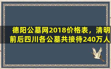 德阳公墓网2018价格表，清明前后四川各公墓共接待240万人次扫墓祭祖