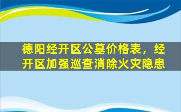 德阳经开区公墓价格表，经开区加强巡查消除火灾隐患