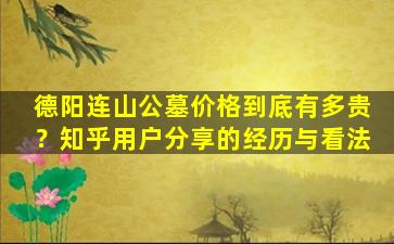 德阳连山公墓价格到底有多贵？知乎用户分享的经历与看法