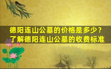 德阳连山公墓的价格是多少？了解德阳连山公墓的收费标准