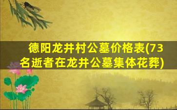 德阳龙井村公墓价格表(73名逝者在龙井公墓集体花葬)