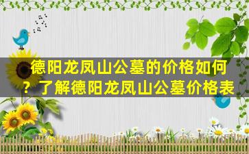德阳龙凤山公墓的价格如何？了解德阳龙凤山公墓价格表