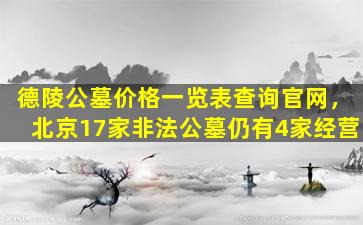 德陵公墓价格一览表查询官网，北京17家非法公墓仍有4家经营