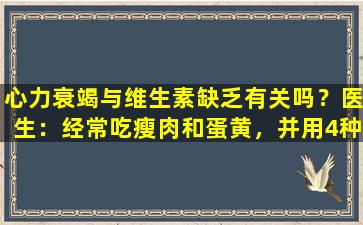 心力衰竭与维生素缺乏有关吗？医生：经常吃瘦肉和蛋黄，并用4种物质吸收更好