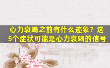 心力衰竭之前有什么迹象？这5个症状可能是心力衰竭的信号