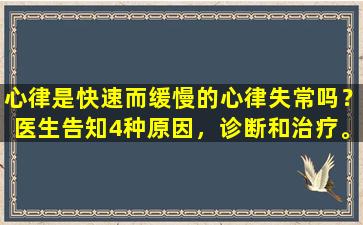 心律是快速而缓慢的心律失常吗？医生告知4种原因，诊断和治疗。