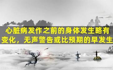 心脏病发作之前的身体发生略有变化，无声警告或比预期的早发生