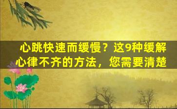 心跳快速而缓慢？这9种缓解心律不齐的方法，您需要清楚
