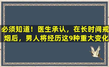 必须知道！医生承认，在长时间戒烟后，男人将经历这9种重大变化。
