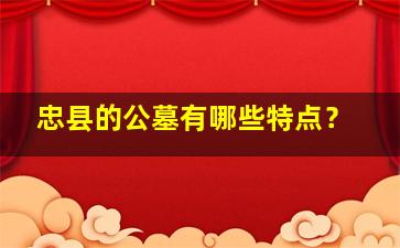 忠县的公墓有哪些特点？