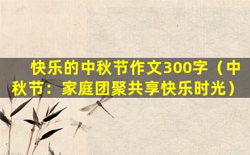 快乐的中秋节作文300字（中秋节：家庭团聚共享快乐时光）