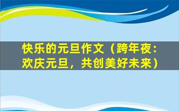 快乐的元旦作文（跨年夜：欢庆元旦，共创美好未来）