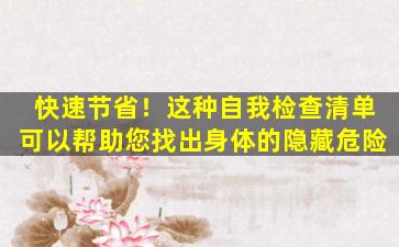 快速节省！这种自我检查清单可以帮助您找出身体的隐藏危险