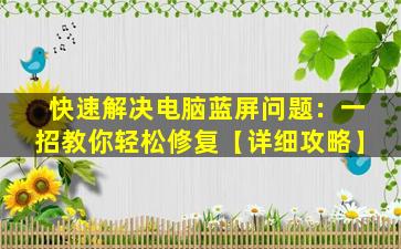 快速解决电脑蓝屏问题：一招教你轻松修复【详细攻略】