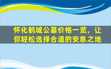 怀化鹤城公墓价格一览，让你轻松选择合适的安息之地