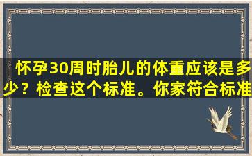 怀孕30周时胎儿的体重应该是多少？检查这个标准。你家符合标准吗？