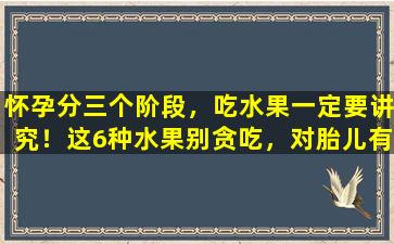 怀孕分三个阶段，吃水果一定要讲究！这6种水果别贪吃，对胎儿有害