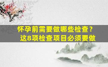 怀孕前需要做哪些检查？这8项检查项目必须要做