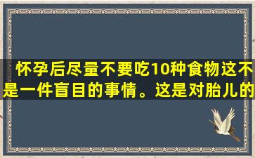 怀孕后尽量不要吃10种食物这不是一件盲目的事情。这是对胎儿的一种保护。