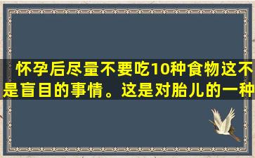 怀孕后尽量不要吃10种食物这不是盲目的事情。这是对胎儿的一种保护。