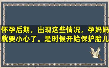 怀孕后期，出现这些情况，孕妈妈就要小心了。是时候开始保护胎儿了。