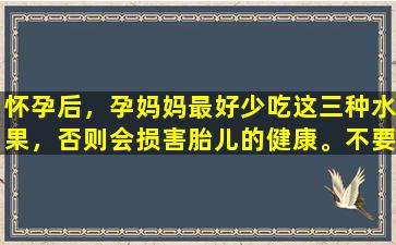 怀孕后，孕妈妈最好少吃这三种水果，否则会损害胎儿的健康。不要粗心。