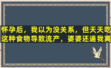 怀孕后，我以为没关系，但天天吃这种食物导致流产，婆婆还逼我离婚。