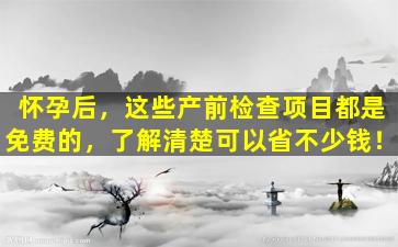 怀孕后，这些产前检查项目都是免费的，了解清楚可以省不少钱！