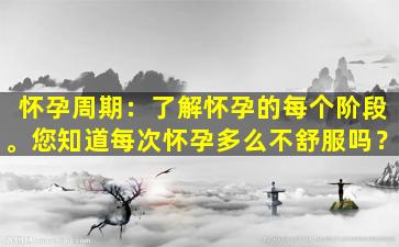 怀孕周期：了解怀孕的每个阶段。您知道每次怀孕多么不舒服吗？