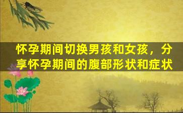 怀孕期间切换男孩和女孩，分享怀孕期间的腹部形状和症状