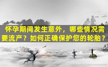 怀孕期间发生意外，哪些情况需要流产？如何正确保护您的轮胎？