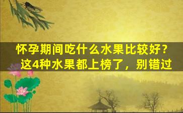 怀孕期间吃什么水果比较好？这4种水果都上榜了，别错过