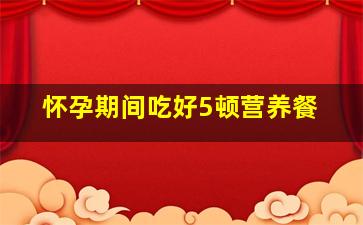 怀孕期间吃好5顿营养餐