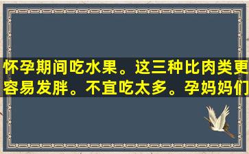 怀孕期间吃水果。这三种比肉类更容易发胖。不宜吃太多。孕妈妈们一定要牢记这一点。