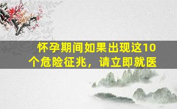 怀孕期间如果出现这10个危险征兆，请立即就医