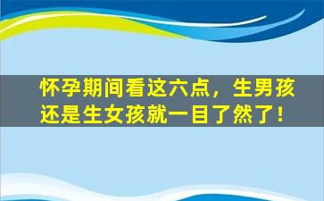 怀孕期间看这六点，生男孩还是生女孩就一目了然了！