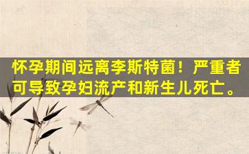 怀孕期间远离李斯特菌！严重者可导致孕妇流产和新生儿死亡。