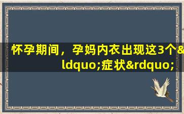 怀孕期间，孕妈内衣出现这3个“症状”，预示着宝宝的发育情况。别理会它。