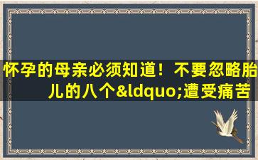 怀孕的母亲必须知道！不要忽略胎儿的八个“遭受痛苦的信号”，这与婴儿的生活和健康有关