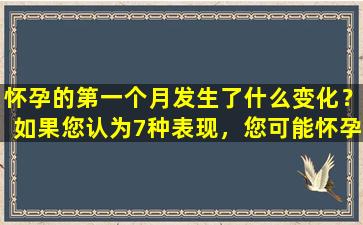 怀孕的第一个月发生了什么变化？如果您认为7种表现，您可能怀孕了